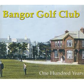 BANGOR GOLF CLUB - ONE HUNDRED YEARS