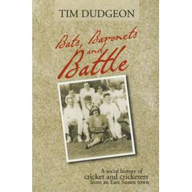 BATS, BARONETS AND BATTLE - A SOCIAL HISTORY OF CRICKET AND CRICKETERS FROM AN EAST SUSSEX TOWN