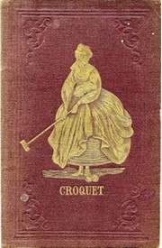 THE GAME OF CROQUET, ITS LAWS AND REGULATIONS: WITH THE NEW LAWS OF CROQUET ...