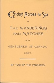 CRICKET ACROSS THE SEA; OR, THE WANDERINGS AND MATCHES OF THE GENTLEMEN OF CANADA, BY TWO OF THE VAGRANTS