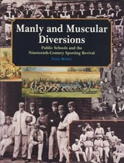 MANLY AND MUSCULAR DIVERSIONS: PUBLIC SCHOOLS AND THE NINETEENTH-CENTURY SPORTING REVIVAL