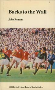 BACKS TO THE WALL - THE 1980 RUGBY UNION TOUR OF SOUTH AFRICA BY THE BRITISH ISLES AND IRELAND