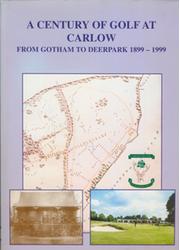 A CENTURY OF GOLF AT CARLOW - FROM GOTHAM TO DEERPARK 1899-1999