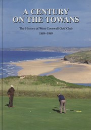 A CENTURY ON THE TOWANS - HISTORY OF THE WEST CORNWALL GOLF CLUB 1889-1989