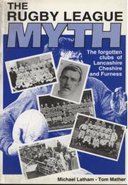 THE RUGBY LEAGUE MYTH - THE FORGOTTEN CLUBS OF LANCASHIRE, CHESHIRE AND FURNESS