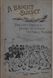 A BRIGHT SUNSET OR RECOLLECTIONS OF THE LAST DAYS OF A YOUNG SCOTTISH FOOTBALL PLAYER