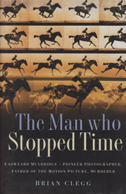 THE MAN WHO STOPPED TIME - EDWEARD MUYBRIDGE: PIONEER, PHOTOGRAPHER, FATHER OF THE MOTION PICTURE, MURDERER