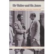 SIR WALTER AND MR. JONES - WALTER HAGEN, BOBBY JONES AND THE RISE OF AMERICAN GOLF