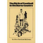 THE BIRTH OF FOOTBALL IN THE BURNS COUNTRY - WITH A PHILOSOPHY OF FOOTBALL, ETC.