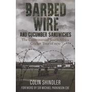 BARBED WIRE AND CUCUMBER SANDWICHES - THE CONTROVERSIAL SOUTH AFRICA CRICKET TOUR OF 1970