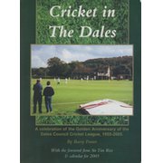 CRICKET IN THE DALES - A CELEBRATION OF THE GOLDEN ANNIVERSARY OF THE DALES COUNCIL CRICKET LEAGUE, 1955-2005