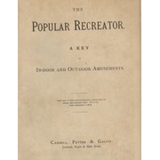 THE POPULAR RECREATOR - A KEY TO IN-DOOR AND OUT-DOOR AMUSEMENTS (2 VOLUMES IN 1)