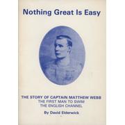 NOTHING GREAT IS EASY - THE STORY OF CAPTAIN MATTHEW WEBB