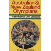 AUSTRALIAN AND NEW ZEALAND OLYMPIANS - THE STORIES OF 100 GREAT CHAMPIONS