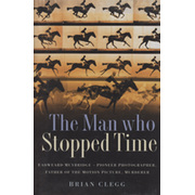THE MAN WHO STOPPED TIME - EDWEARD MUYBRIDGE: PIONEER, PHOTOGRAPHER, FATHER OF THE MOTION PICTURE, MURDERER