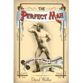 THE PERFECT MAN. THE MUSCULAR LIFE AND TIMES OF EUGEN SANDOW