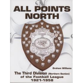 ALL POINTS NORTH - THE THIRD DIVISION (NORTHERN SECTION) OF THE FOOTBALL LEAGUE 1921 - 1958