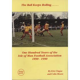 THE BALL KEEPS ROLLING - ONE HUNDRED YEARS OF THE ISLE OF MAN FOOTBALL ASSOCIATION 1890-1990