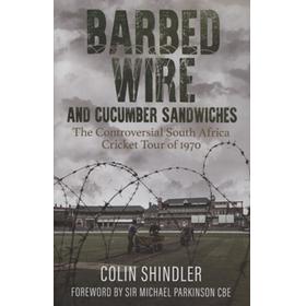 BARBED WIRE AND CUCUMBER SANDWICHES - THE CONTROVERSIAL SOUTH AFRICA CRICKET TOUR OF 1970