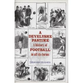 A DEVELYSHE PASTIME - A HISTORY OF FOOTBALL IN ALL ITS FORMS
