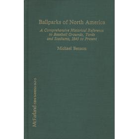 BALLPARKS OF NORTH AMERICA - A COMPREHENSIVE HISTORICAL REFERENCE TO BASEBALL GROUNDS, YARDS AND STADIUMS, 1845 TO PRESENT