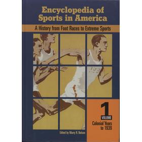 ENCYCLOPEDIA OF SPORTS IN AMERICA - A HISTORY FROM FOOT RACES TO EXTREME SPORTS, VOLUME ONE, COLONIAL YEARS TO 1939
