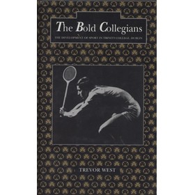 THE BOLD COLLEGIANS - THE DEVELOPMENT OF SPORT IN TRINITY COLLEGE, DUBLIN