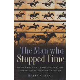 THE MAN WHO STOPPED TIME - EDWEARD MUYBRIDGE: PIONEER, PHOTOGRAPHER, FATHER OF THE MOTION PICTURE, MURDERER