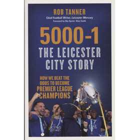 5000-1 - THE LEICESTER CITY STORY (HOW WE BEAT THE ODDS TO BECOME PREMIER LEAGUE CHAMPIONS)