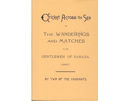 CRICKET ACROSS THE SEA; OR, THE WANDERINGS AND MATCHES OF THE GENTLEMEN OF CANADA, BY TWO OF THE VAGRANTS