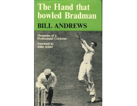 BILL ANDREWS: THE HAND THAT BOWLED BRADMAN - MEMORIES OF A PROFESSIONAL CRICKETER