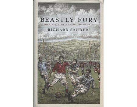 BEASTLY FURY - THE STRANGE BIRTH OF BRITISH FOOTBALL