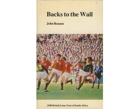 BACKS TO THE WALL - THE 1980 RUGBY UNION TOUR OF SOUTH AFRICA BY THE BRITISH ISLES AND IRELAND