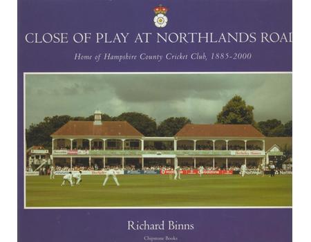 CLOSE OF PLAY AT NORTHLANDS ROAD: HOME OF HAMPSHIRE COUNTY CRICKET CLUB 1885-2000