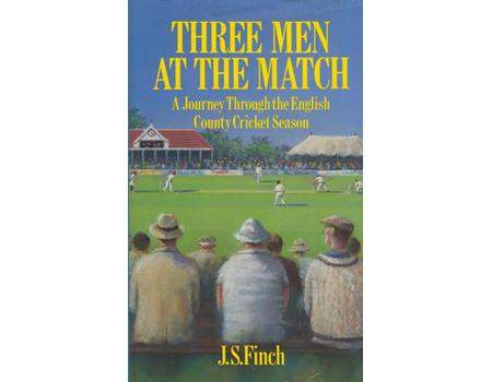 THREE MEN AT THE MATCH - A JOURNEY THROUGH THE ENGLISH COUNTY CRICKET SEASON