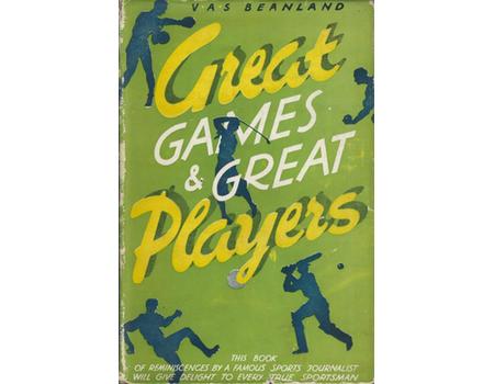 GREAT GAMES AND GREAT PLAYERS - SOME THOUGHTS AND RECOLLECTIONS OF A SPORTS JOURNALIST