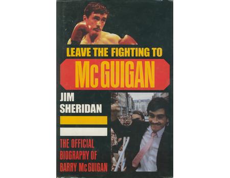 LEAVE THE FIGHTING TO MCGUIGAN - THE OFFICIAL BIOGRAPHY OF BARRY MCGUIGAN