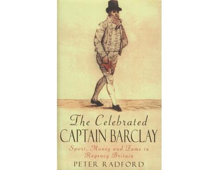 THE CELEBRATED CAPTAIN BARCLAY - SPORT, MONEY AND FAME IN REGENCY BRITAIN