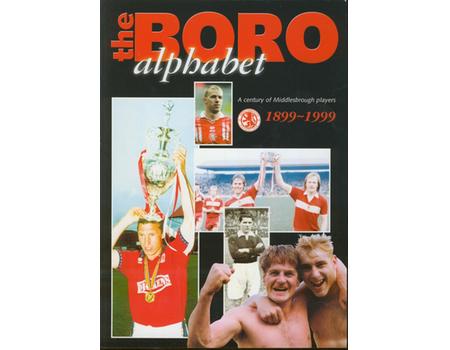 THE BORO ALPHABET: A CENTURY OF MIDDLESBROUGH PLAYERS 1899-1999