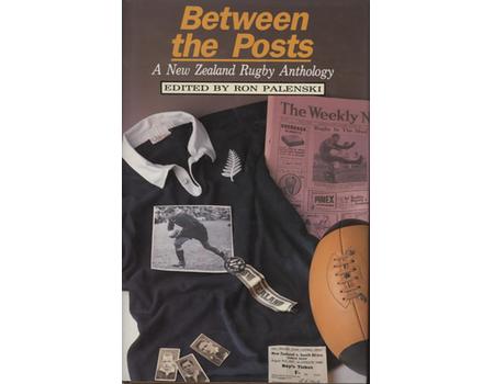 BETWEEN THE POSTS - A NEW ZEALAND RUGBY ANTHOLOGY
