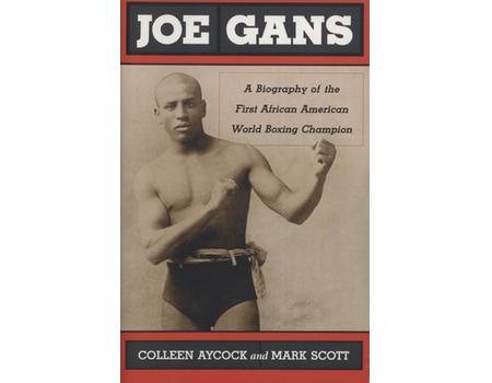 JOE GANS - A BIOGRAPHY OF THE FIRST AFRICAN AMERICAN WORLD BOXING CHAMPION
