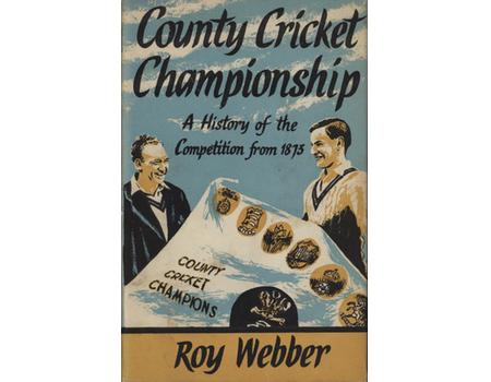 THE COUNTY CRICKET CHAMPIONSHIP: A HISTORY OF THE COMPETITION FROM 1873 TO THE PRESENT DAY ...