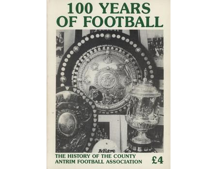 100 YEARS OF FOOTBALL - THE HISTORY OF THE COUNTY ANTRIM FOOTBALL ASSOCIATION