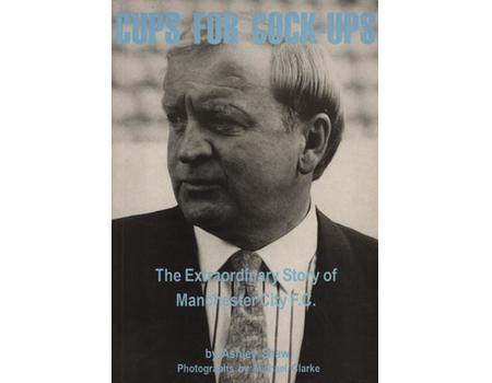 CUPS FOR COCK-UPS - THE EXTRAORDINARY STORY OF MANCHESTER CITY F.C.