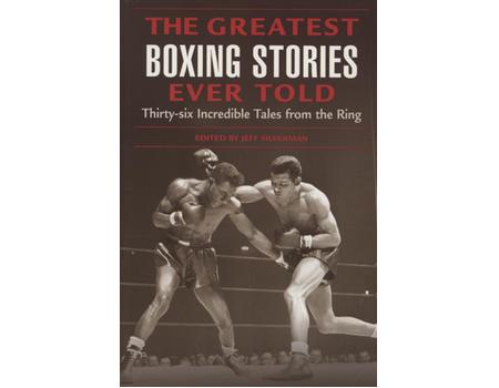 THE GREATEST BOXING STORIES EVER TOLD - THIRTY-SIX INCREDIBLE TALES FROM THE RING