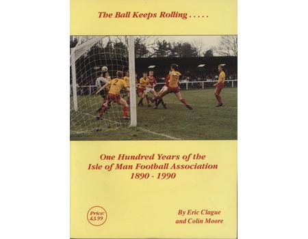 THE BALL KEEPS ROLLING - ONE HUNDRED YEARS OF THE ISLE OF MAN FOOTBALL ASSOCIATION 1890-1990