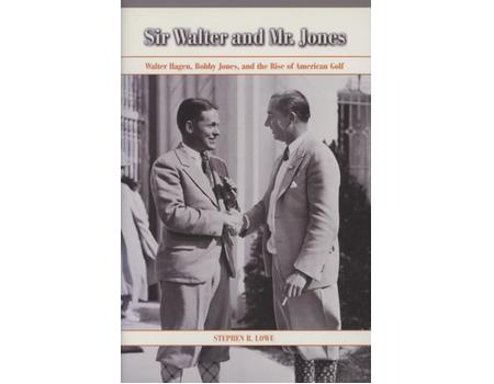 SIR WALTER AND MR. JONES - WALTER HAGEN, BOBBY JONES AND THE RISE OF AMERICAN GOLF