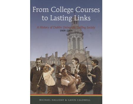 FROM COLLEGE COURSES TO LASTING LINKS - A HISTORY OF DUBLIN UNIVERSITY GOLFING SOCIETY 1909-2009