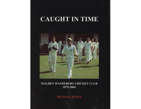 CAUGHT IN TIME - MALDEN WANDERERS CRICKET CLUB 1879-2004