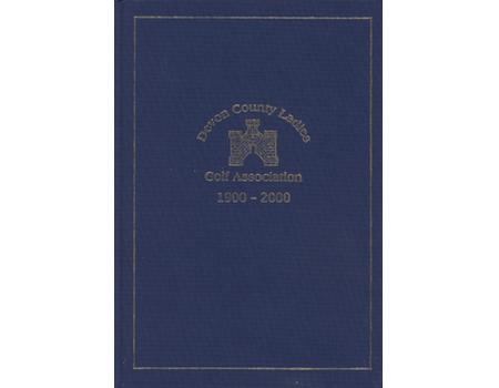 DEVON COUNTY LADIES GOLF ASSOCIATION 1900-2000 - DEVONSHIRE AND THE FIRST HUNDRED YEARS OF COUNTY LADIES GOLF